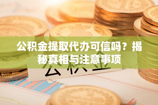 陇西公积金提取代办可信吗？揭秘真相与注意事项