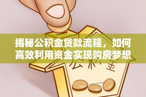 陇西揭秘公积金贷款流程，如何高效利用资金实现购房梦想