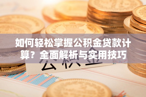 陇西如何轻松掌握公积金贷款计算？全面解析与实用技巧