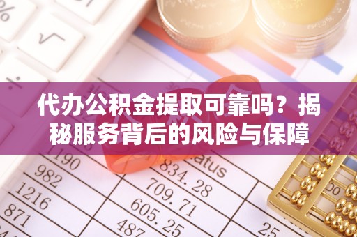 陇西代办公积金提取可靠吗？揭秘服务背后的风险与保障