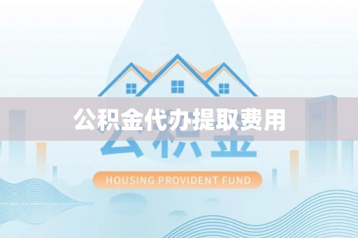 陇西公积金代办提取费用