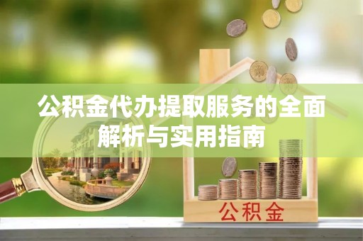 陇西公积金代办提取服务的全面解析与实用指南