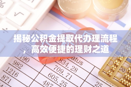 陇西揭秘公积金提取代办理流程，高效便捷的理财之道