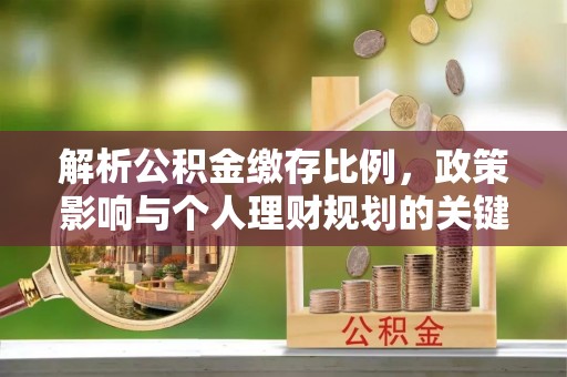 陇西解析公积金缴存比例，政策影响与个人理财规划的关键