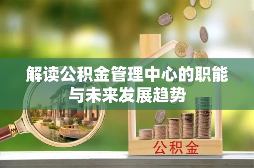 陇西解读公积金管理中心的职能与未来发展趋势