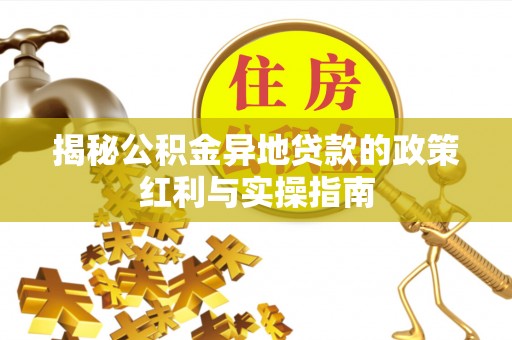 陇西揭秘公积金异地贷款的政策红利与实操指南