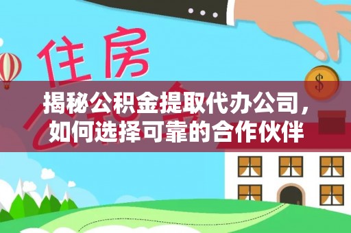 陇西揭秘公积金提取代办公司，如何选择可靠的合作伙伴