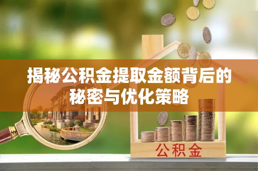 陇西揭秘公积金提取金额背后的秘密与优化策略