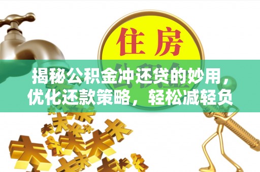 陇西揭秘公积金冲还贷的妙用，优化还款策略，轻松减轻负担