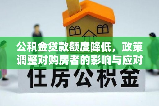 陇西公积金贷款额度降低，政策调整对购房者的影响与应对策略