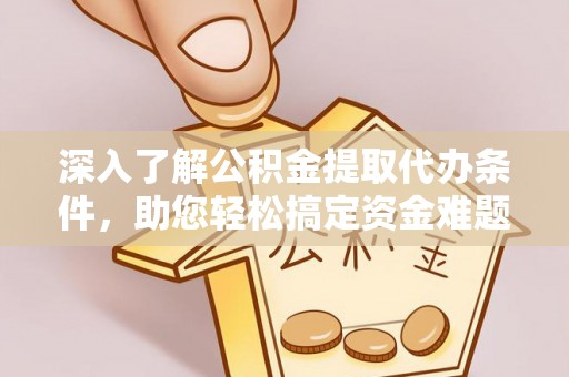 陇西深入了解公积金提取代办条件，助您轻松搞定资金难题