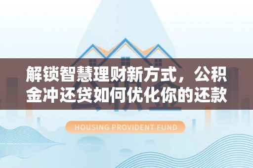 陇西解锁智慧理财新方式，公积金冲还贷如何优化你的还款计划