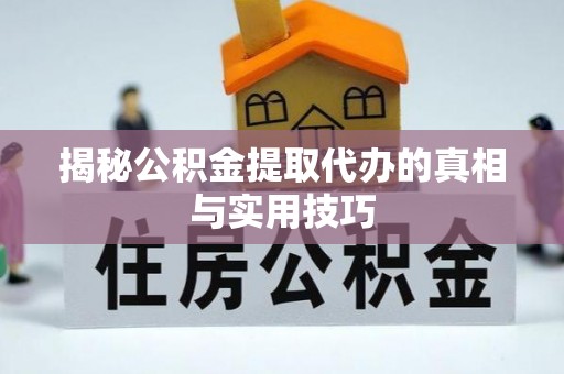 陇西揭秘公积金提取代办的真相与实用技巧