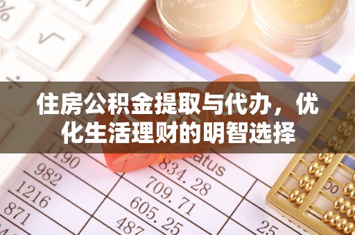 陇西住房公积金提取与代办，优化生活理财的明智选择