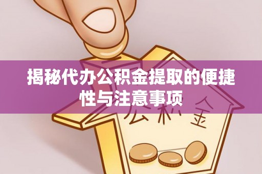 陇西揭秘代办公积金提取的便捷性与注意事项