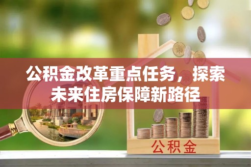 陇西公积金改革重点任务，探索未来住房保障新路径