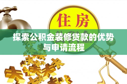 陇西探索公积金装修贷款的优势与申请流程