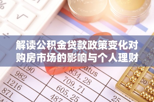 陇西解读公积金贷款政策变化对购房市场的影响与个人理财规划的启示