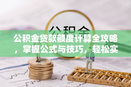 陇西公积金贷款额度计算全攻略，掌握公式与技巧，轻松实现购房梦想