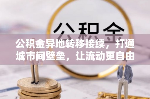 陇西公积金异地转移接续，打通城市间壁垒，让流动更自由