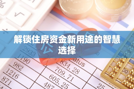 陇西解锁住房资金新用途的智慧选择