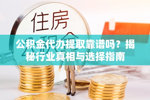 陇西公积金代办提取靠谱吗？揭秘行业真相与选择指南
