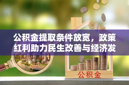 陇西公积金提取条件放宽，政策红利助力民生改善与经济发展