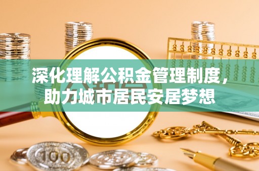 陇西深化理解公积金管理制度，助力城市居民安居梦想