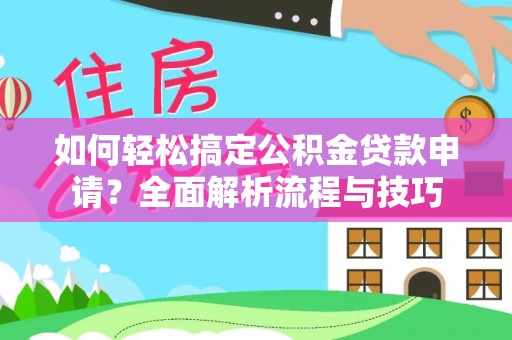 陇西如何轻松搞定公积金贷款申请？全面解析流程与技巧