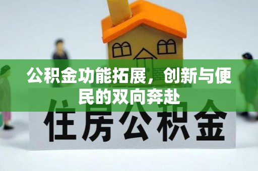 陇西公积金功能拓展，创新与便民的双向奔赴