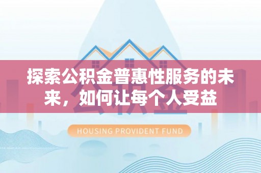陇西探索公积金普惠性服务的未来，如何让每个人受益