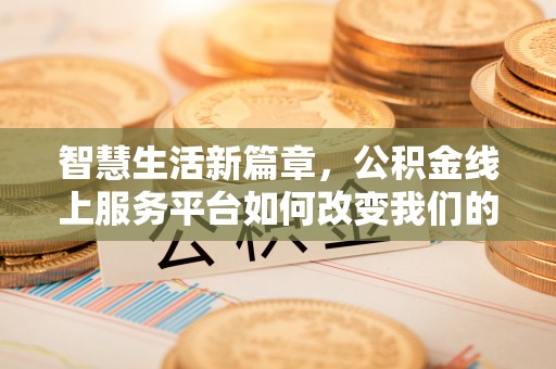 陇西智慧生活新篇章，公积金线上服务平台如何改变我们的日常