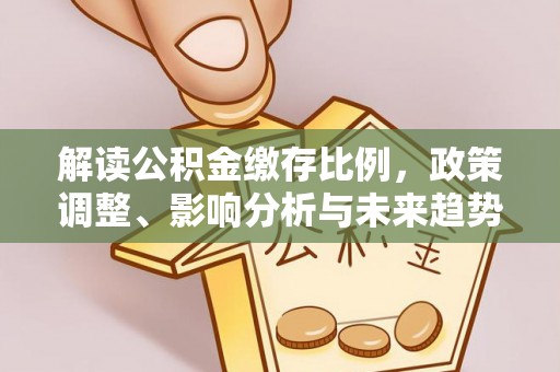 陇西解读公积金缴存比例，政策调整、影响分析与未来趋势