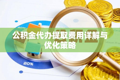 陇西公积金代办提取费用详解与优化策略