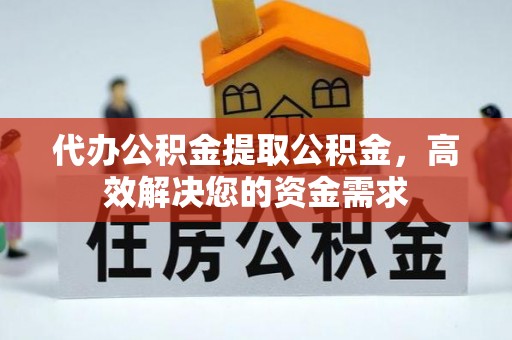陇西代办公积金提取公积金，高效解决您的资金需求