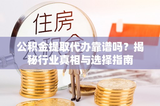 陇西公积金提取代办靠谱吗？揭秘行业真相与选择指南