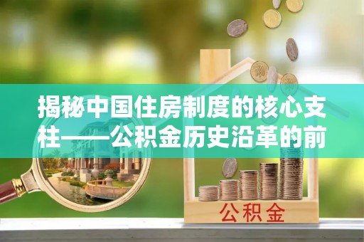 陇西揭秘中国住房制度的核心支柱——公积金历史沿革的前世今生