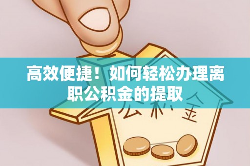 陇西高效便捷！如何轻松办理离职公积金的提取
