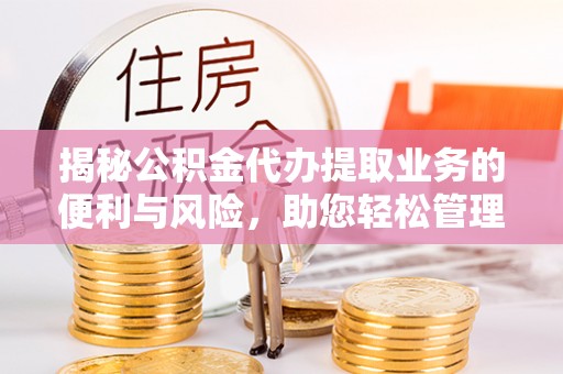 陇西揭秘公积金代办提取业务的便利与风险，助您轻松管理个人财务