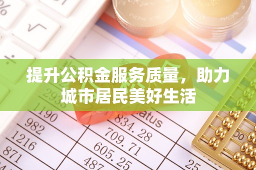 陇西提升公积金服务质量，助力城市居民美好生活