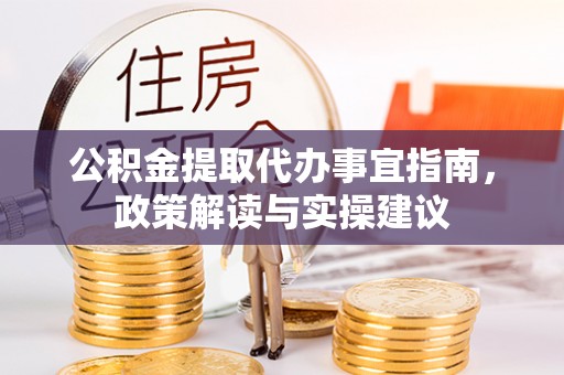 陇西公积金提取代办事宜指南，政策解读与实操建议