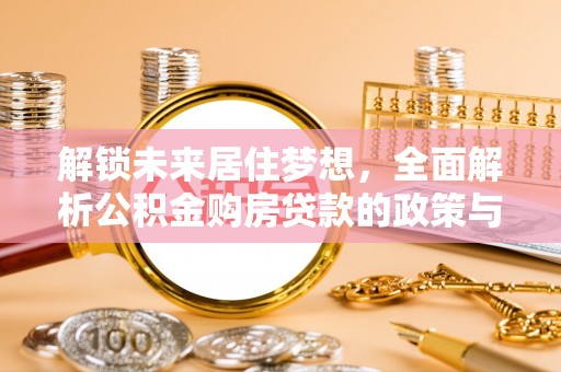 陇西解锁未来居住梦想，全面解析公积金购房贷款的政策与优势