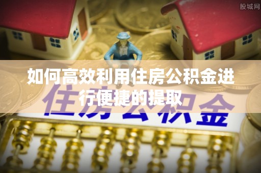 陇西如何高效利用住房公积金进行便捷的提取