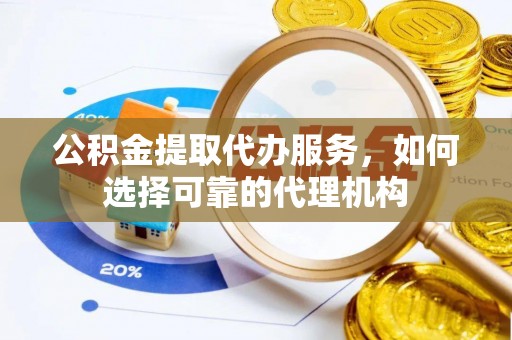 陇西公积金提取代办服务，如何选择可靠的代理机构