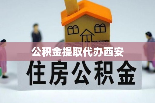 陇西公积金提取代办西安