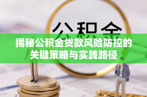 陇西揭秘公积金贷款风险防控的关键策略与实践路径