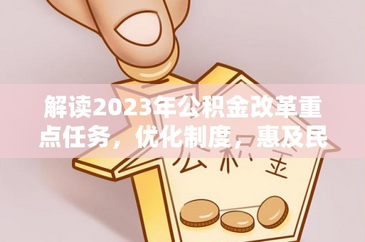 陇西解读2023年公积金改革重点任务，优化制度，惠及民生