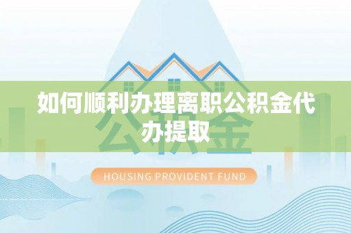 陇西如何顺利办理离职公积金代办提取