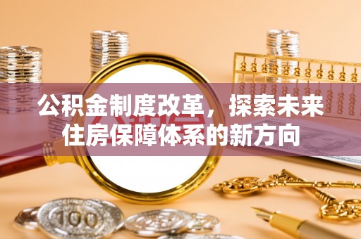 陇西公积金制度改革，探索未来住房保障体系的新方向
