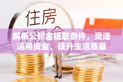 陇西解析公积金提取条件，灵活运用资金，提升生活质量